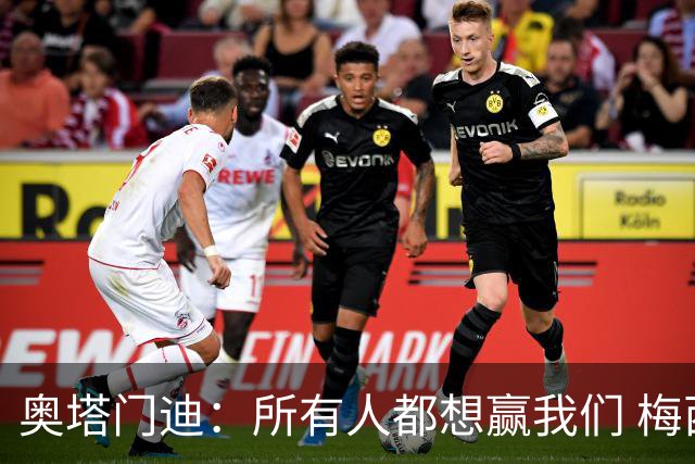 奥塔门迪：所有人都想赢我们 梅西是一个竞争野兽 让你不能放松