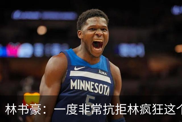 林书豪：一度非常抗拒林疯狂这个词 因为我发现再也无法超越自己